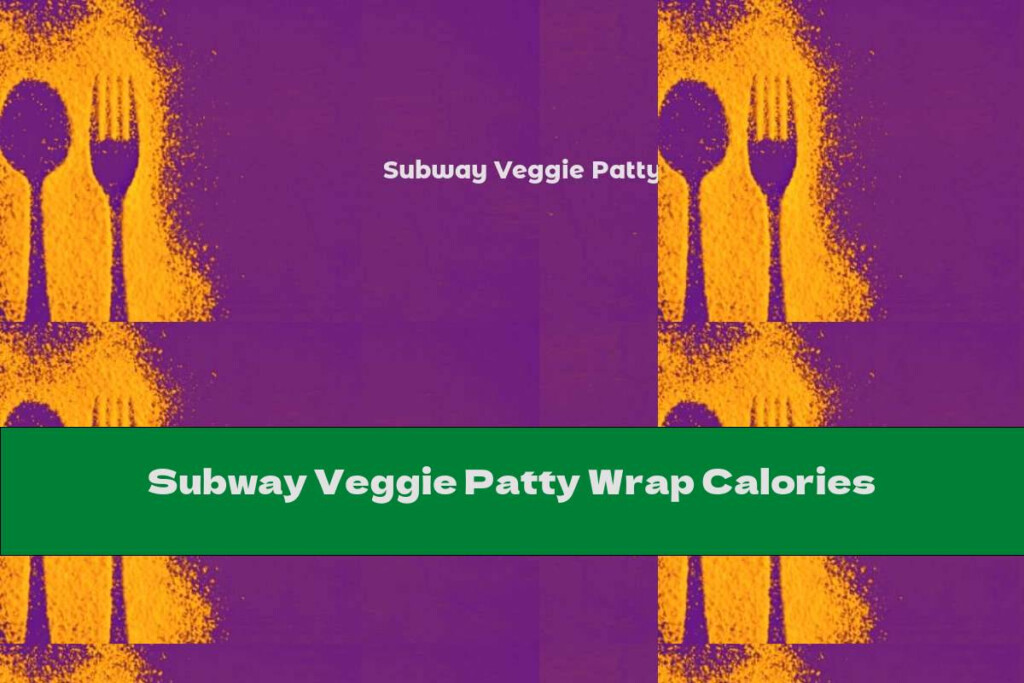 Subway Veggie Patty Wrap Calories This Nutrition